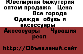 Ювелирная бижутерия оптом продажа › Цена ­ 10 000 - Все города Одежда, обувь и аксессуары » Аксессуары   . Чувашия респ.